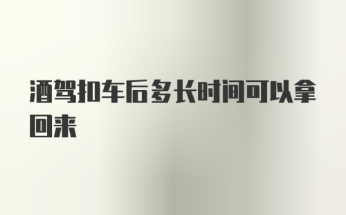 酒驾扣车后多长时间可以拿回来