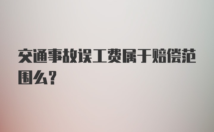 交通事故误工费属于赔偿范围么？