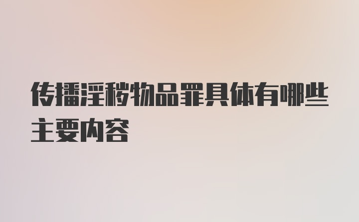 传播淫秽物品罪具体有哪些主要内容