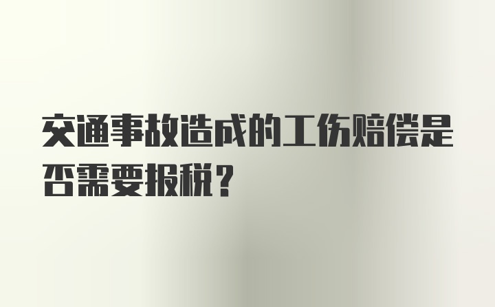 交通事故造成的工伤赔偿是否需要报税？