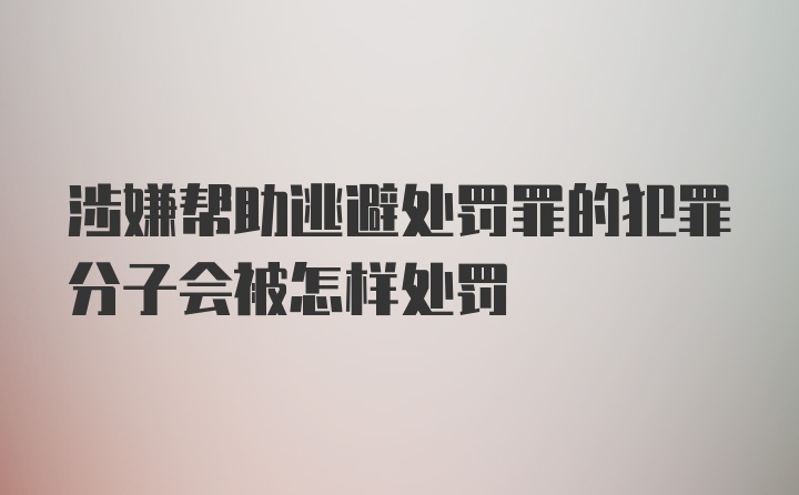 涉嫌帮助逃避处罚罪的犯罪分子会被怎样处罚