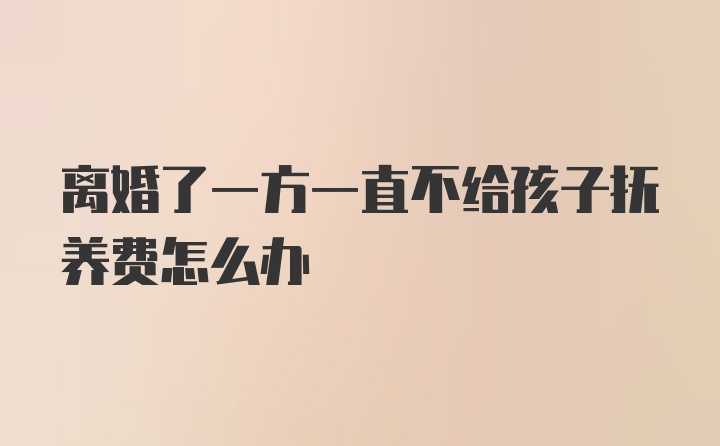 离婚了一方一直不给孩子抚养费怎么办