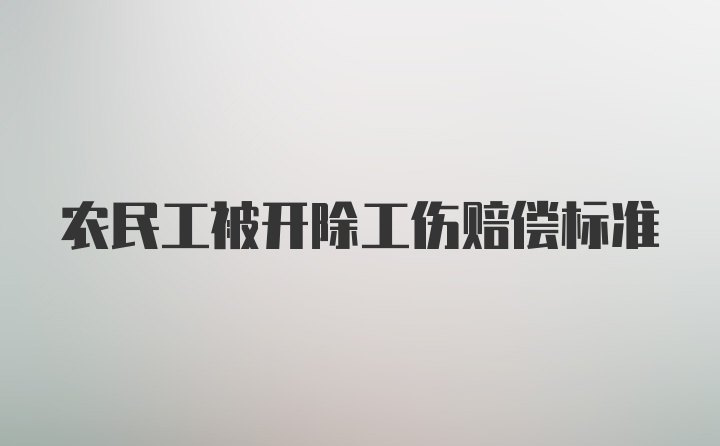 农民工被开除工伤赔偿标准