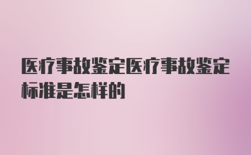 医疗事故鉴定医疗事故鉴定标准是怎样的