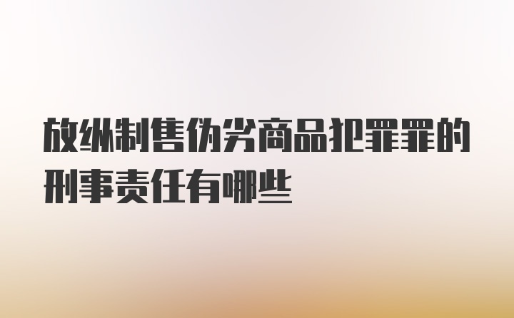 放纵制售伪劣商品犯罪罪的刑事责任有哪些