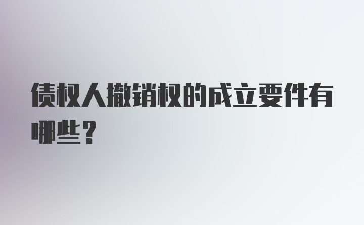 债权人撤销权的成立要件有哪些？