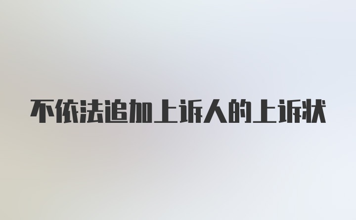 不依法追加上诉人的上诉状