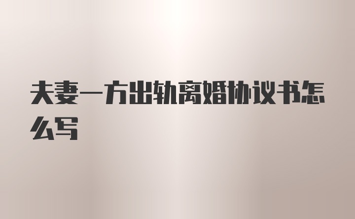 夫妻一方出轨离婚协议书怎么写