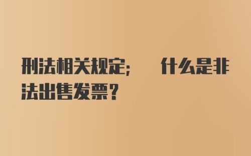 刑法相关规定; 什么是非法出售发票？