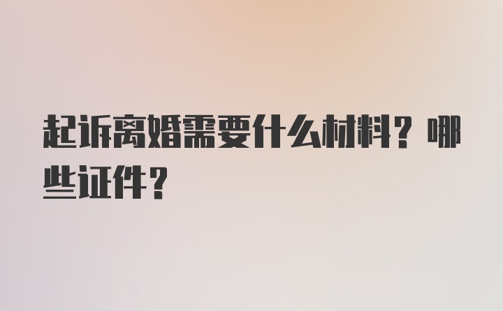 起诉离婚需要什么材料？哪些证件？