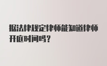 据法律规定律师能知道律师开庭时间吗？