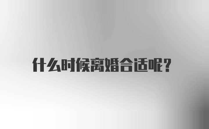 什么时候离婚合适呢？