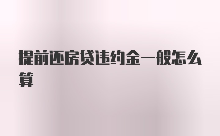 提前还房贷违约金一般怎么算