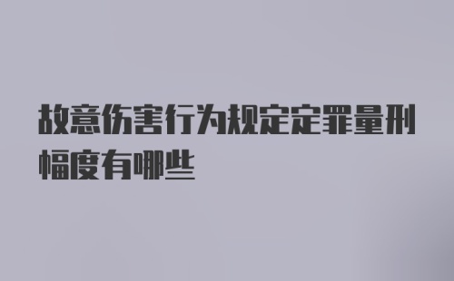 故意伤害行为规定定罪量刑幅度有哪些