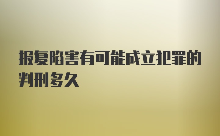 报复陷害有可能成立犯罪的判刑多久