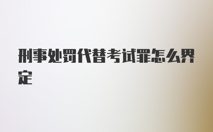 刑事处罚代替考试罪怎么界定