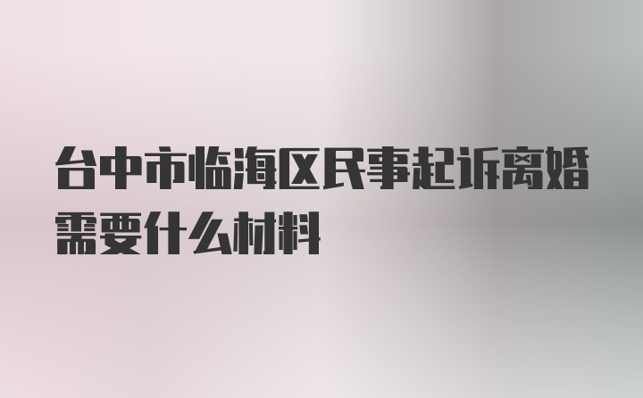 台中市临海区民事起诉离婚需要什么材料