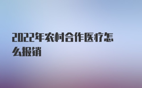 2022年农村合作医疗怎么报销