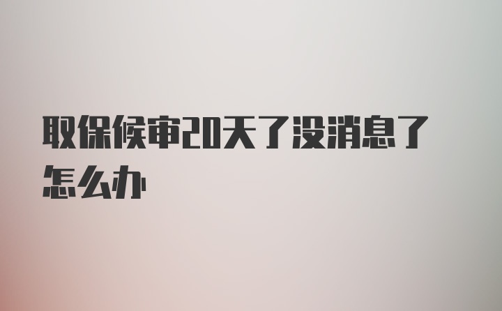 取保候审20天了没消息了怎么办