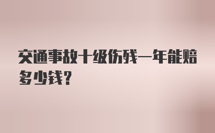 交通事故十级伤残一年能赔多少钱？