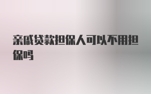 亲戚贷款担保人可以不用担保吗