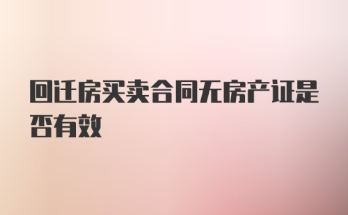 回迁房买卖合同无房产证是否有效