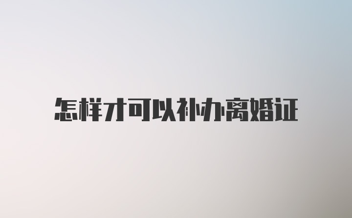 怎样才可以补办离婚证