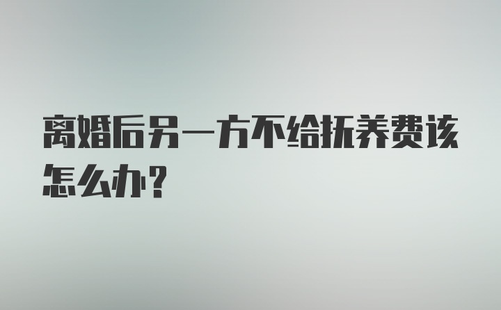 离婚后另一方不给抚养费该怎么办？