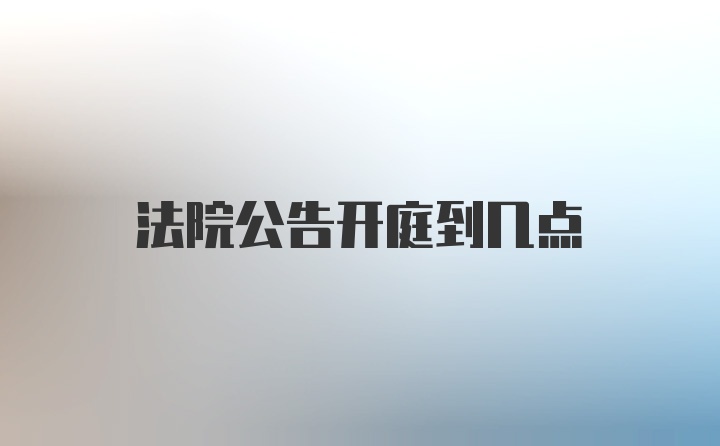 法院公告开庭到几点