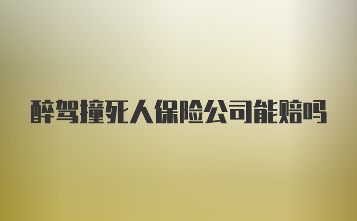 醉驾撞死人保险公司能赔吗