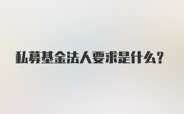 私募基金法人要求是什么?