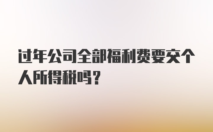 过年公司全部福利费要交个人所得税吗?