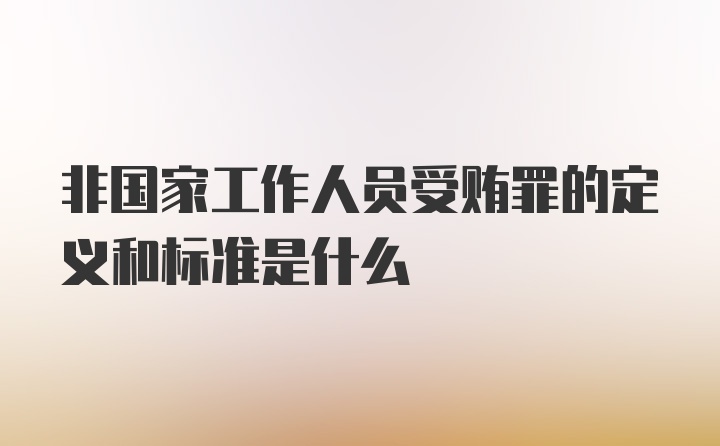 非国家工作人员受贿罪的定义和标准是什么