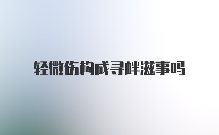 轻微伤构成寻衅滋事吗