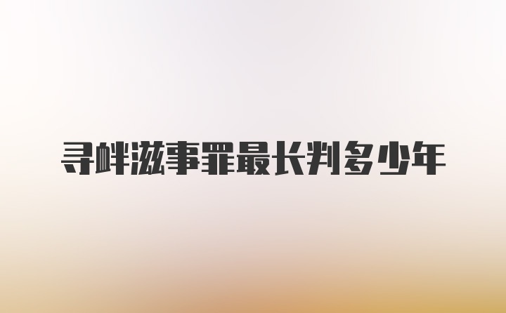 寻衅滋事罪最长判多少年