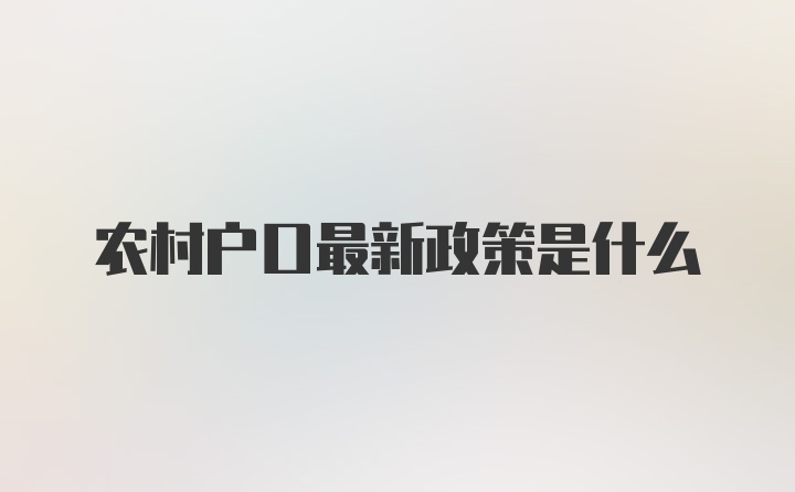 农村户口最新政策是什么