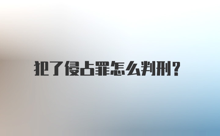 犯了侵占罪怎么判刑?