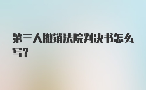 第三人撤销法院判决书怎么写？