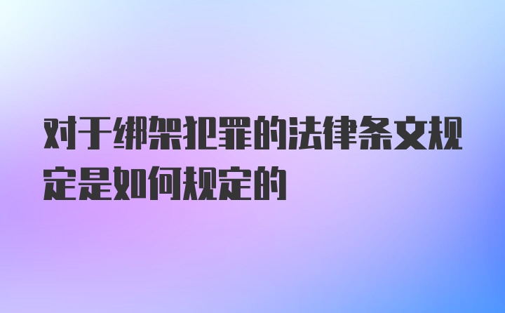 对于绑架犯罪的法律条文规定是如何规定的