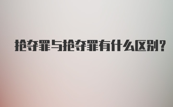 抢夺罪与抢夺罪有什么区别?