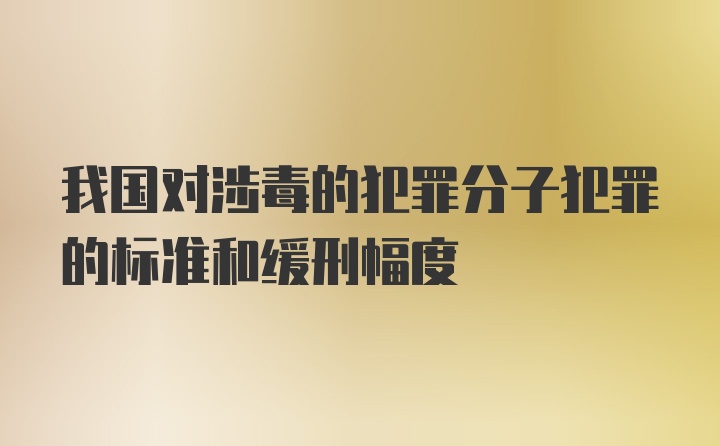 我国对涉毒的犯罪分子犯罪的标准和缓刑幅度