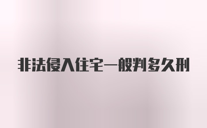 非法侵入住宅一般判多久刑