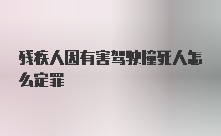 残疾人因有害驾驶撞死人怎么定罪