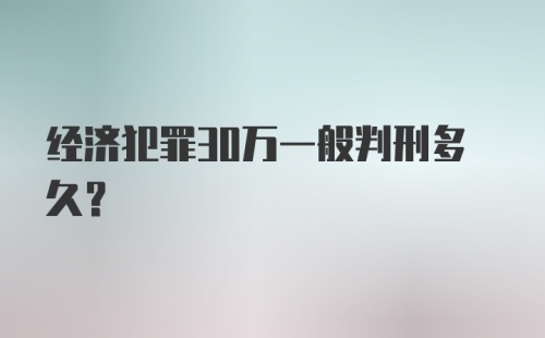 经济犯罪30万一般判刑多久？