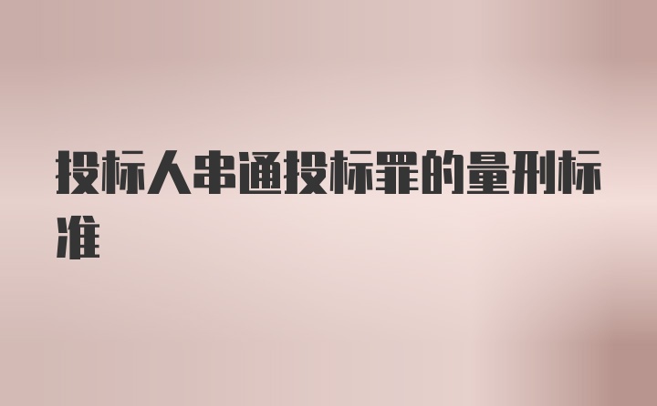 投标人串通投标罪的量刑标准