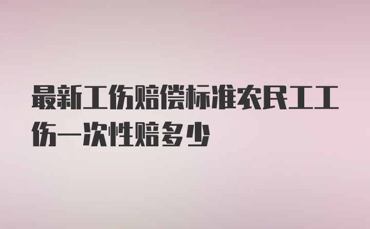 最新工伤赔偿标准农民工工伤一次性赔多少