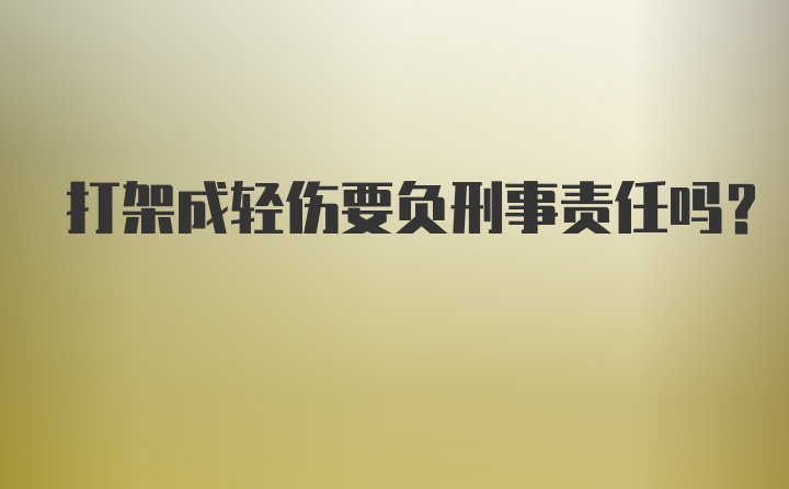 打架成轻伤要负刑事责任吗？