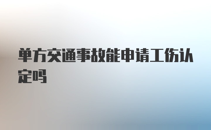 单方交通事故能申请工伤认定吗