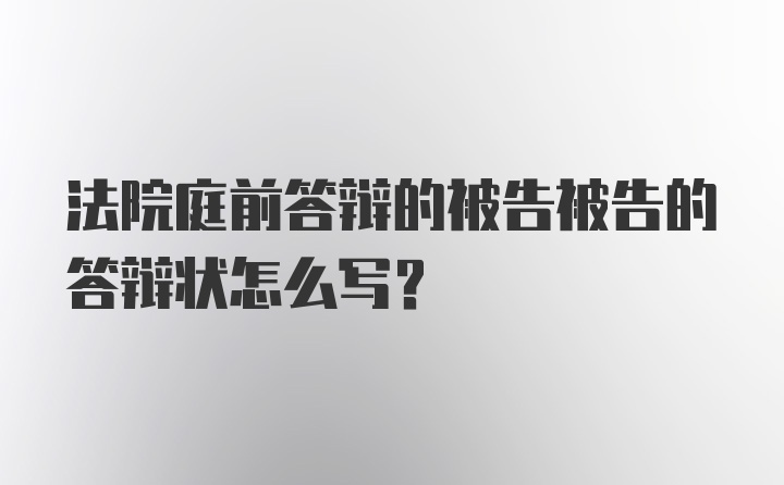 法院庭前答辩的被告被告的答辩状怎么写？