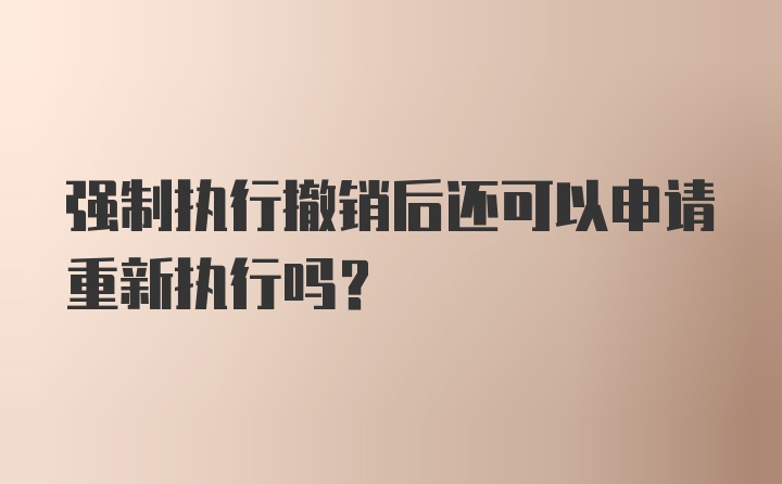 强制执行撤销后还可以申请重新执行吗？